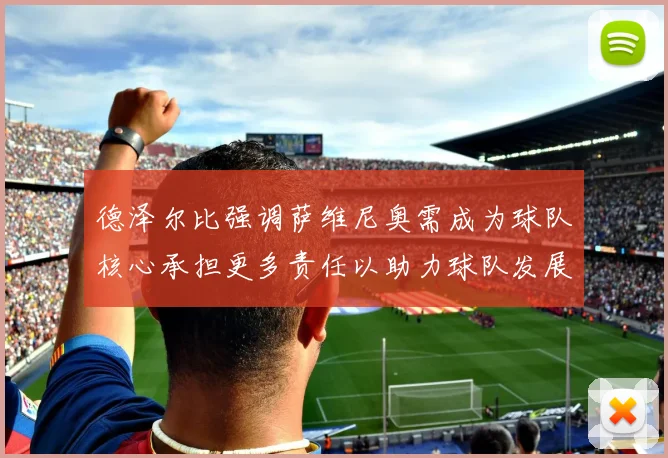 德泽尔比强调萨维尼奥需成为球队核心承担更多责任以助力球队发展